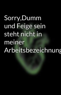 Sorry,Dumm und Feige sein steht nicht in meiner Arbeitsbezeichnung