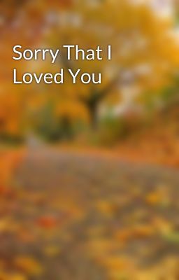 Sorry That I Loved You