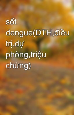 sốt dengue(DTH,điều trị,dự phòng,triệu chứng)