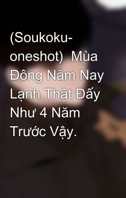 (Soukoku- oneshot)  Mùa Đông Năm Nay Lạnh Thật Đấy Như 4 Năm Trước Vậy. 