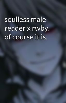 soulless male reader x rwby. of course it is.