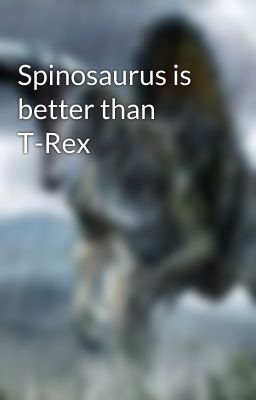 Spinosaurus is better than T-Rex 