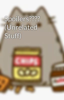 Spoilers???? (Unrelated Stuff)