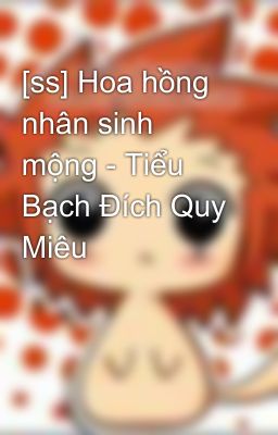 [ss] Hoa hồng nhân sinh mộng - Tiểu Bạch Đích Quy Miêu