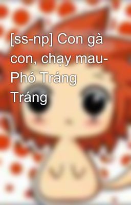 [ss-np] Con gà con, chạy mau- Phó Tráng Tráng