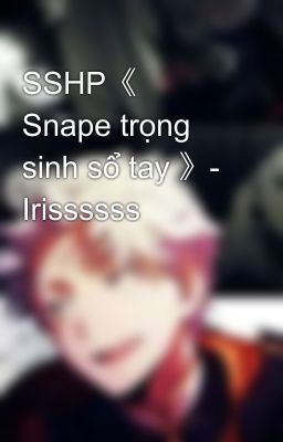 SSHP《 Snape trọng sinh sổ tay 》-  Irissssss