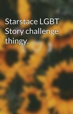 Starstace LGBT Story challenge thingy.