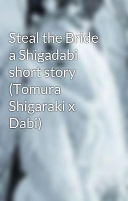 Steal the Bride a Shigadabi short story (Tomura Shigaraki x Dabi)