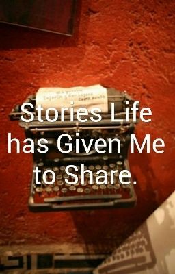 Stories Life Has Given Me To Share