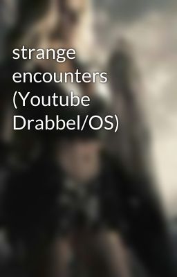 strange encounters (Youtube Drabbel/OS)