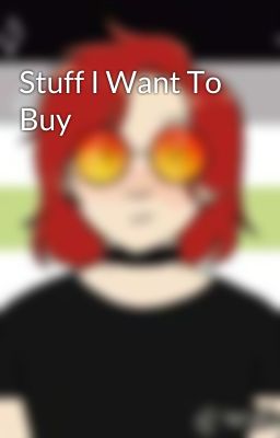 Stuff I Want To Buy