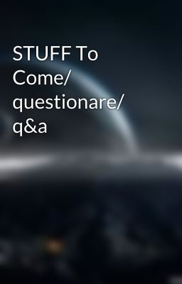 STUFF To Come/ questionare/ q&a