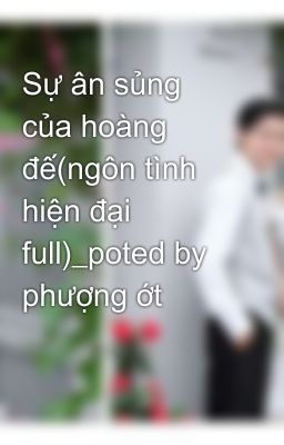 Sự ân sủng của hoàng đế(ngôn tình hiện đại full)_poted by phượng ớt