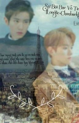 Sự Bội Bạc Vô Tình [Longfic-Chanbaek]