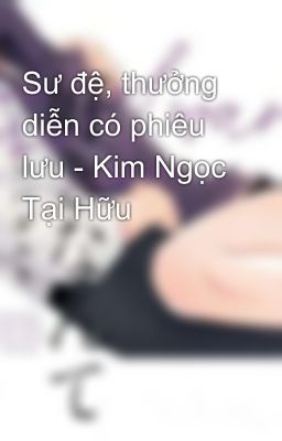 Sư đệ, thưởng diễn có phiêu lưu - Kim Ngọc Tại Hữu