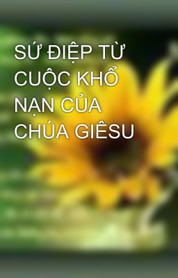 SỨ ĐIỆP TỪ CUỘC KHỔ NẠN CỦA CHÚA GIÊSU