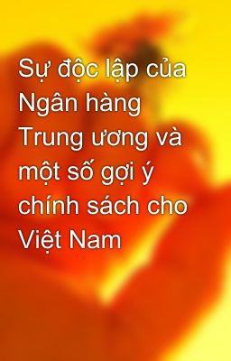 Sự độc lập của Ngân hàng Trung ương và một số gợi ý chính sách cho Việt Nam