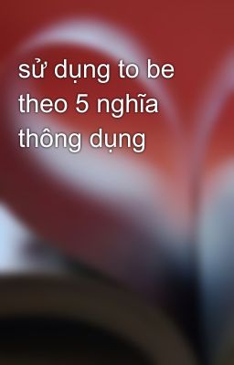 sử dụng to be theo 5 nghĩa thông dụng