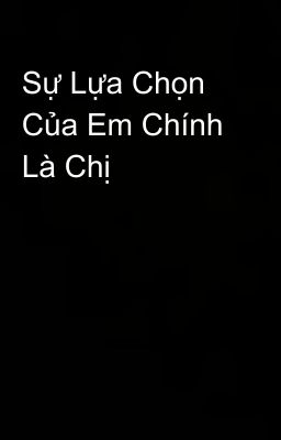 Sự Lựa Chọn Của Em Chính Là Chị 