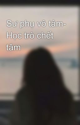 Sư phụ vô tâm- Học trò chết tâm