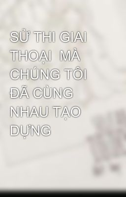 SỬ THI GIAI THOẠI  MÀ CHÚNG TÔI ĐÃ CÙNG NHAU TẠO DỰNG