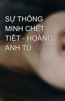 SỰ THÔNG MINH CHẾT TIỆT - HOÀNG ANH TÚ