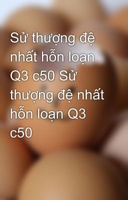 Sử thượng đệ nhất hỗn loạn Q3 c50 Sử thượng đệ nhất hỗn loạn Q3 c50