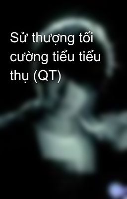 Sử thượng tối cường tiểu tiểu thụ (QT)