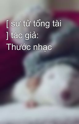 [ sư tử tổng tài ] tác giả: Thước nhạc