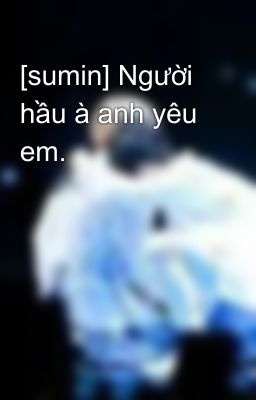 [sumin] Người hầu à anh yêu em.