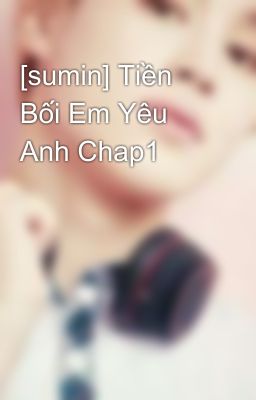 [sumin] Tiền Bối Em Yêu Anh Chap1