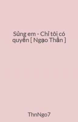 Sủng em - Chỉ tôi có quyền [ Ngạo Thần ]