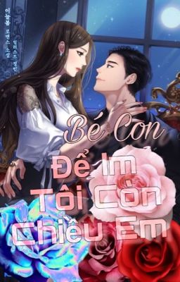 [Sủng/HE] Bé con, để im tôi còn chiều em