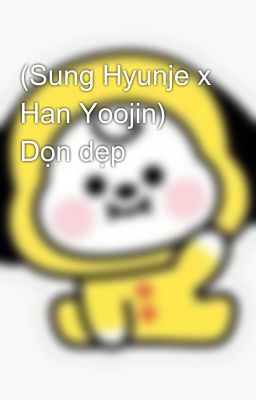 (Sung Hyunje x Han Yoojin) Dọn dẹp