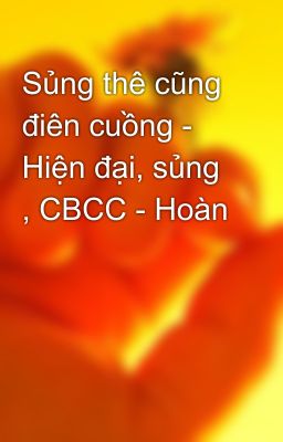 Sủng thê cũng điên cuồng - Hiện đại, sủng , CBCC - Hoàn