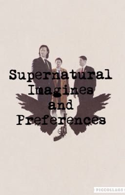 Supernatural Preferences (and maybe Imagines) ||ON HOLD||