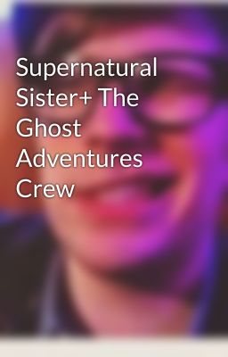 Supernatural Sister+ The Ghost Adventures Crew