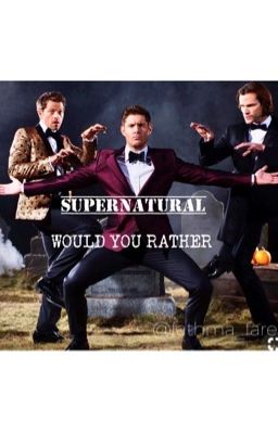 SUPERNATURAL ~would you rather~ EDITION 👍