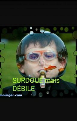 SURDOUÉ mais DÉBILE