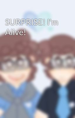 SURPRISE! I'm Alive!