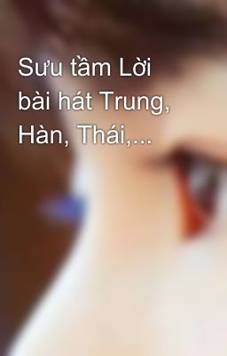 Sưu tầm Lời bài hát Trung, Hàn, Thái,...