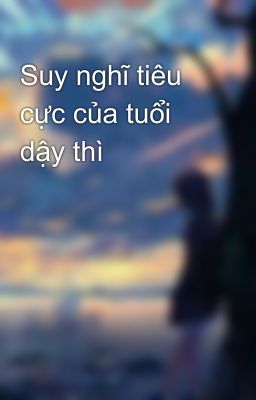 Suy nghĩ tiêu cực của tuổi dậy thì