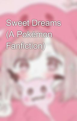 Sweet Dreams (A Pokémon Fanfiction)