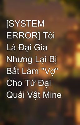 [SYSTEM ERROR] Tôi Là Đại Gia Nhưng Lại Bị Bắt Làm 