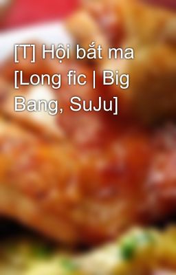 [T] Hội bắt ma [Long fic | Big Bang, SuJu]