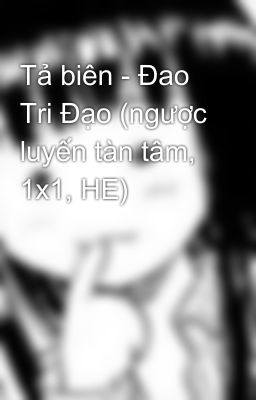 Tả biên - Đao Tri Đạo (ngược luyến tàn tâm, 1x1, HE)