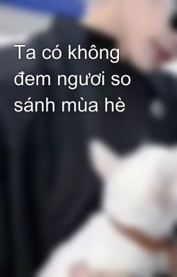 Ta có không đem ngươi so sánh mùa hè