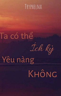 TA CÓ THỂ ÍCH KỶ YÊU NÀNG KHÔNG