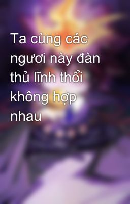 Ta cùng các ngươi này đàn thủ lĩnh thổi không hợp nhau