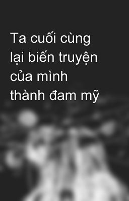 Ta cuối cùng lại biến truyện của mình thành đam mỹ